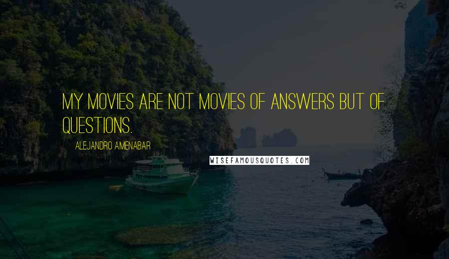 Alejandro Amenabar Quotes: My movies are not movies of answers but of questions.