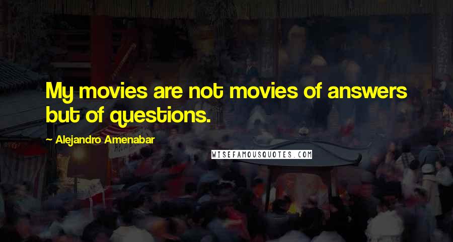Alejandro Amenabar Quotes: My movies are not movies of answers but of questions.