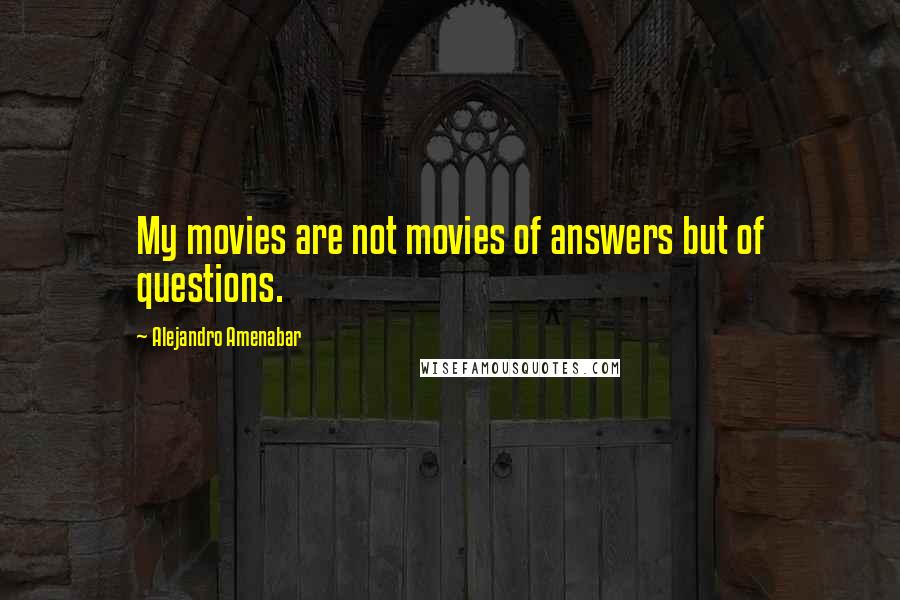 Alejandro Amenabar Quotes: My movies are not movies of answers but of questions.
