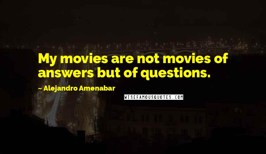 Alejandro Amenabar Quotes: My movies are not movies of answers but of questions.