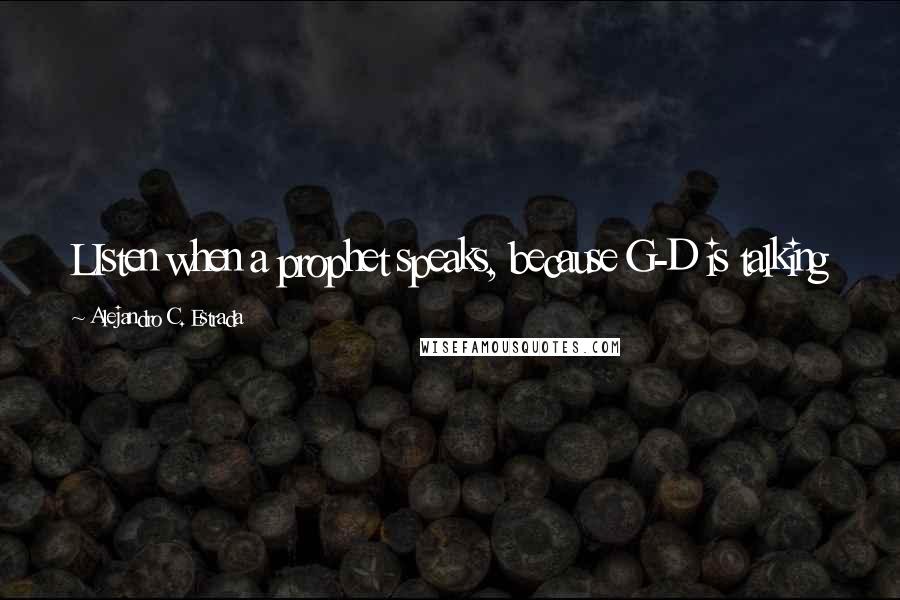 Alejandro C. Estrada Quotes: LIsten when a prophet speaks, because G-D is talking