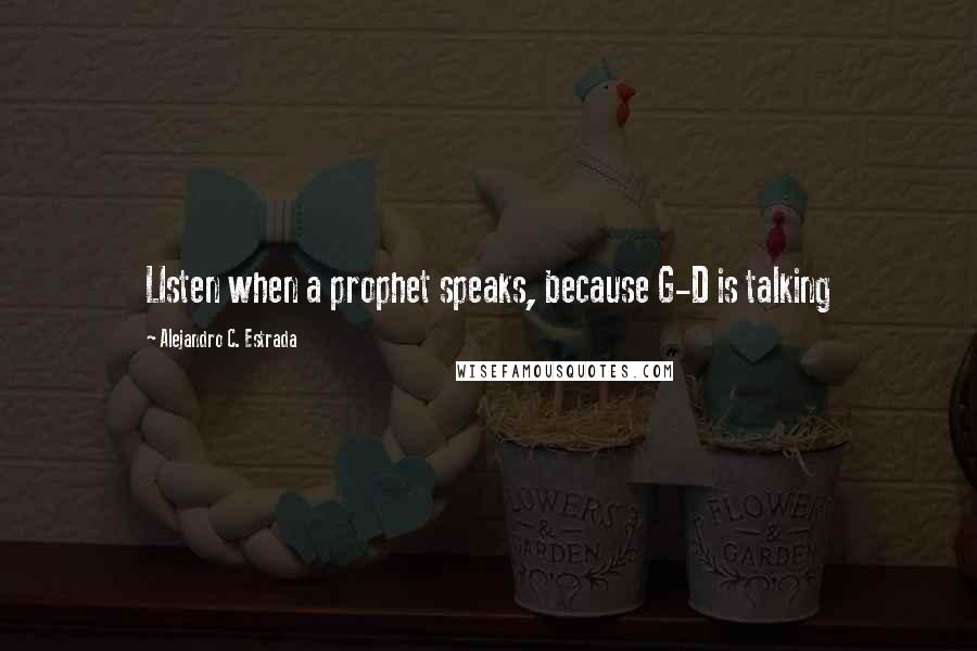 Alejandro C. Estrada Quotes: LIsten when a prophet speaks, because G-D is talking