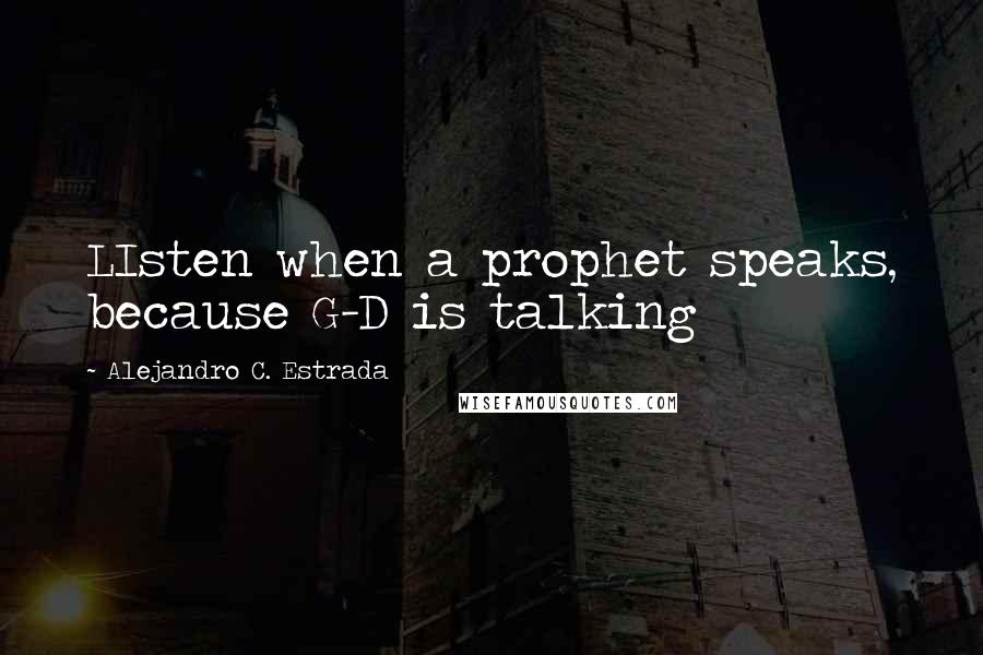 Alejandro C. Estrada Quotes: LIsten when a prophet speaks, because G-D is talking