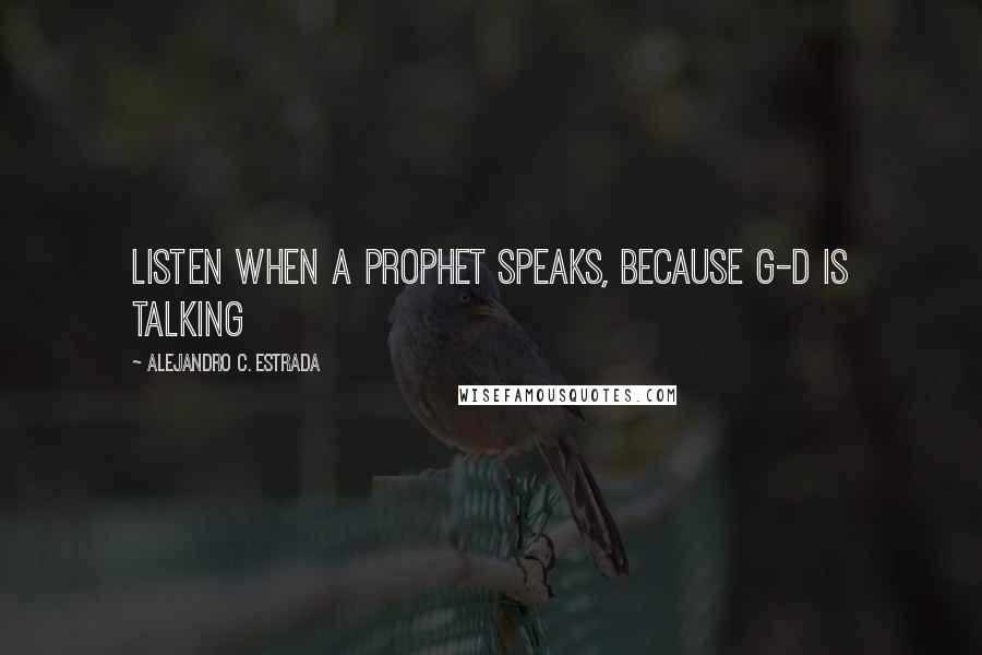 Alejandro C. Estrada Quotes: LIsten when a prophet speaks, because G-D is talking