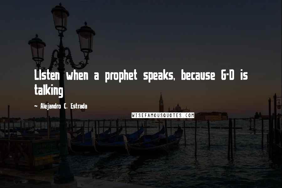 Alejandro C. Estrada Quotes: LIsten when a prophet speaks, because G-D is talking