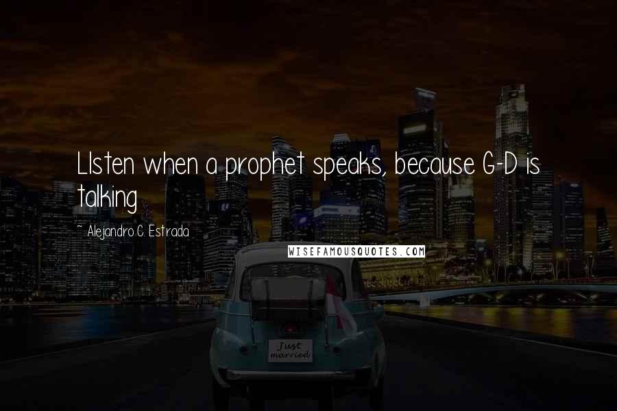 Alejandro C. Estrada Quotes: LIsten when a prophet speaks, because G-D is talking