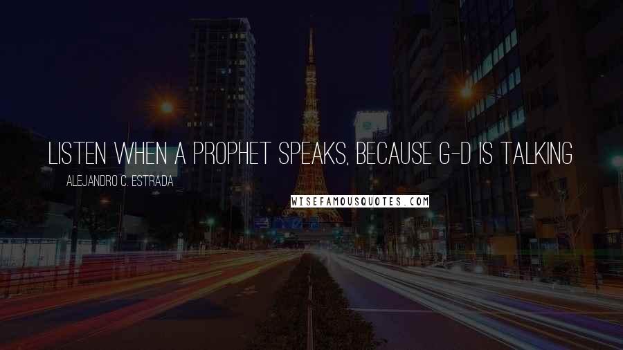 Alejandro C. Estrada Quotes: LIsten when a prophet speaks, because G-D is talking