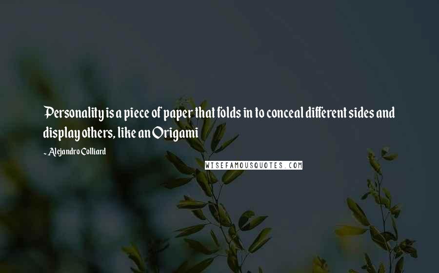 Alejandro Colliard Quotes: Personality is a piece of paper that folds in to conceal different sides and display others, like an Origami