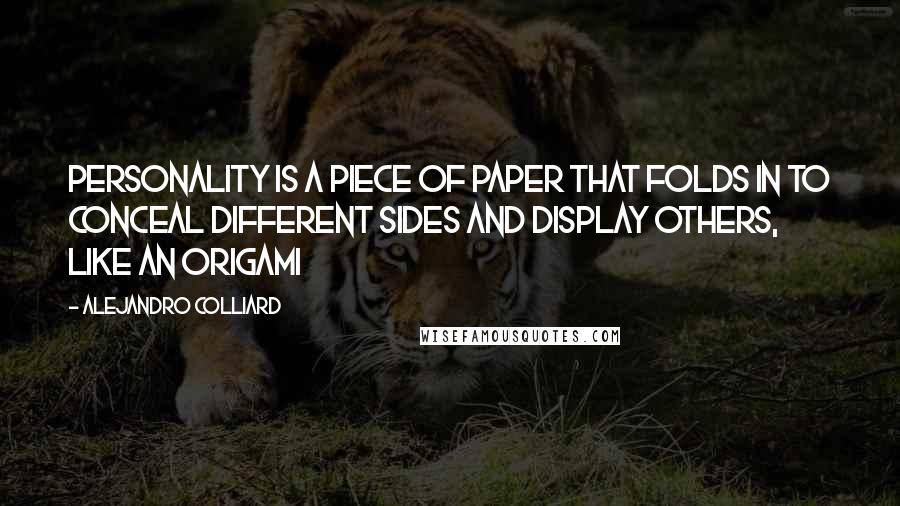 Alejandro Colliard Quotes: Personality is a piece of paper that folds in to conceal different sides and display others, like an Origami