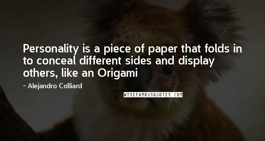 Alejandro Colliard Quotes: Personality is a piece of paper that folds in to conceal different sides and display others, like an Origami