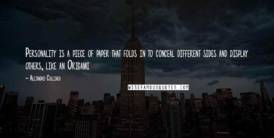 Alejandro Colliard Quotes: Personality is a piece of paper that folds in to conceal different sides and display others, like an Origami