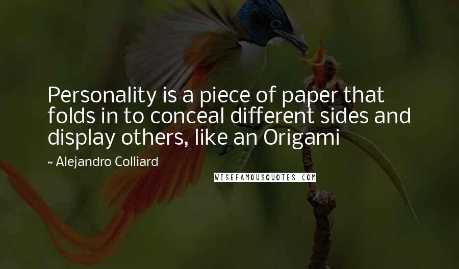 Alejandro Colliard Quotes: Personality is a piece of paper that folds in to conceal different sides and display others, like an Origami
