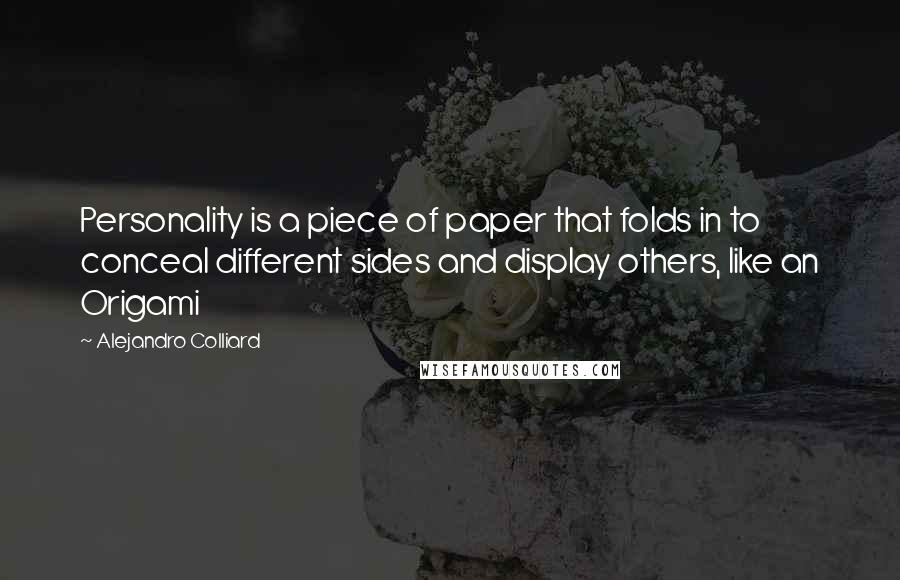 Alejandro Colliard Quotes: Personality is a piece of paper that folds in to conceal different sides and display others, like an Origami