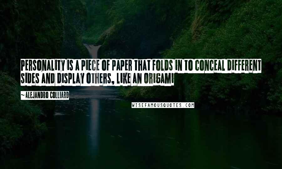 Alejandro Colliard Quotes: Personality is a piece of paper that folds in to conceal different sides and display others, like an Origami