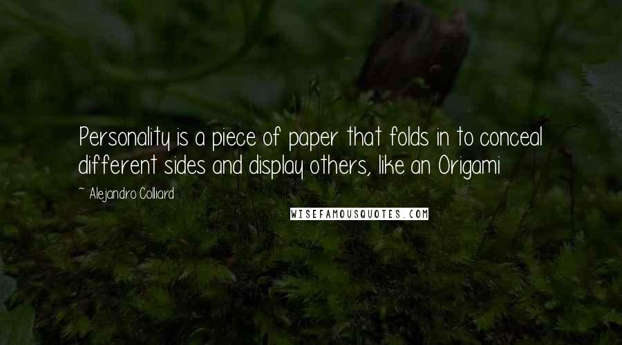 Alejandro Colliard Quotes: Personality is a piece of paper that folds in to conceal different sides and display others, like an Origami