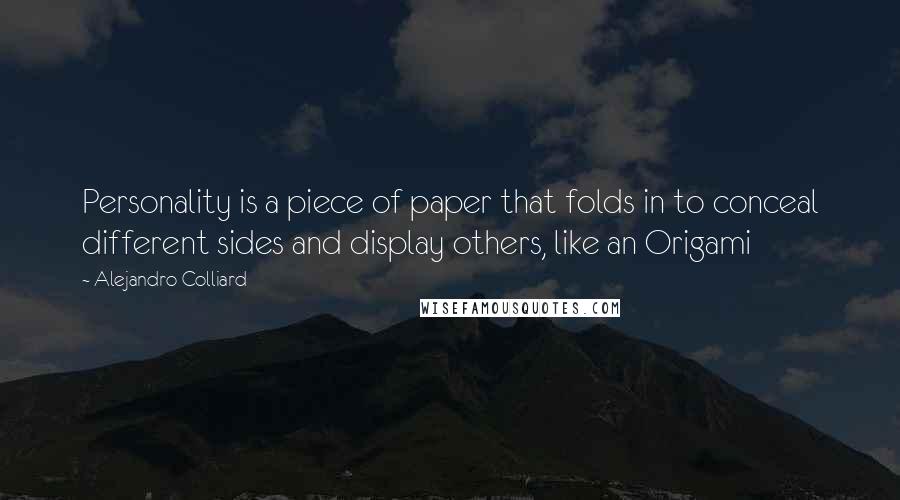 Alejandro Colliard Quotes: Personality is a piece of paper that folds in to conceal different sides and display others, like an Origami