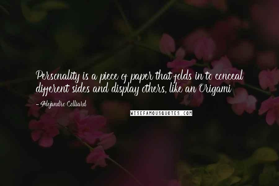 Alejandro Colliard Quotes: Personality is a piece of paper that folds in to conceal different sides and display others, like an Origami