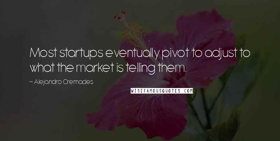 Alejandro Cremades Quotes: Most startups eventually pivot to adjust to what the market is telling them.