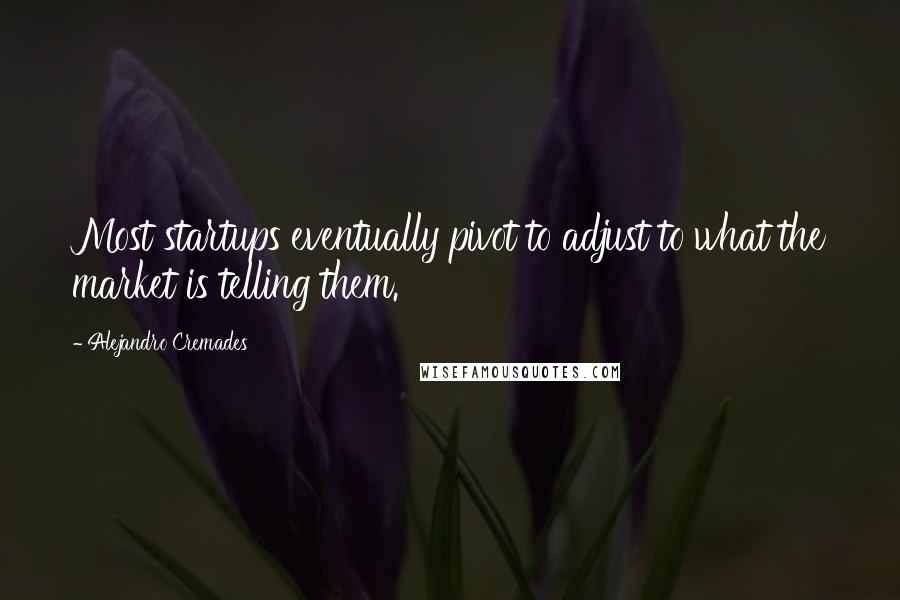 Alejandro Cremades Quotes: Most startups eventually pivot to adjust to what the market is telling them.