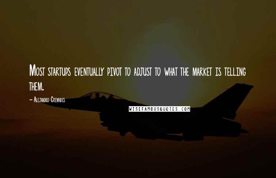 Alejandro Cremades Quotes: Most startups eventually pivot to adjust to what the market is telling them.