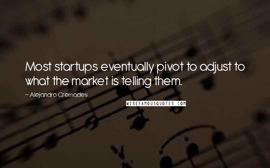 Alejandro Cremades Quotes: Most startups eventually pivot to adjust to what the market is telling them.
