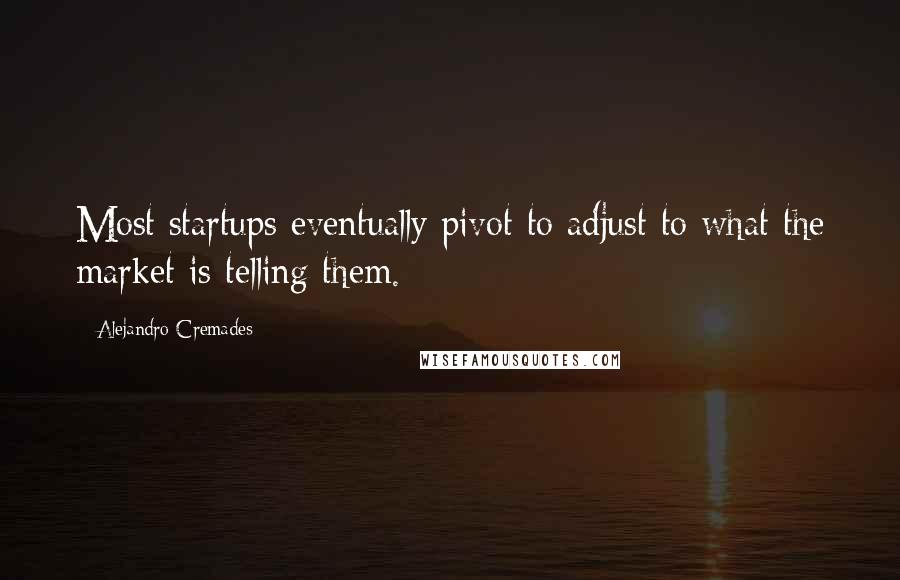 Alejandro Cremades Quotes: Most startups eventually pivot to adjust to what the market is telling them.