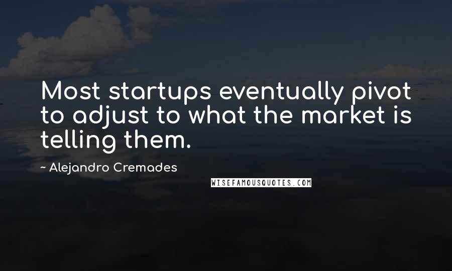 Alejandro Cremades Quotes: Most startups eventually pivot to adjust to what the market is telling them.