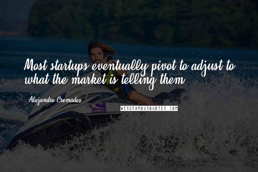 Alejandro Cremades Quotes: Most startups eventually pivot to adjust to what the market is telling them.