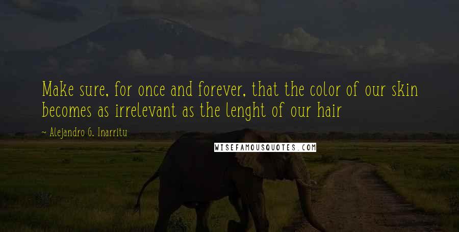 Alejandro G. Inarritu Quotes: Make sure, for once and forever, that the color of our skin becomes as irrelevant as the lenght of our hair