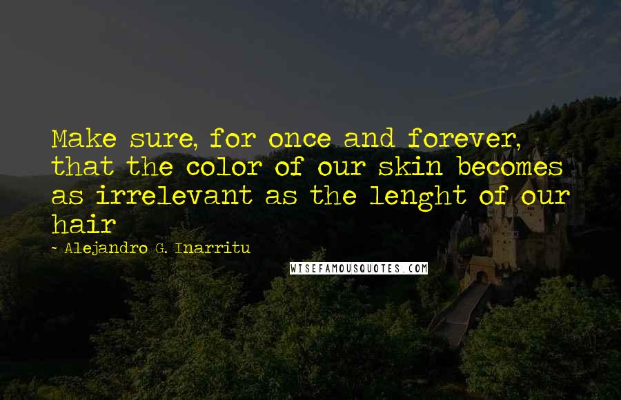 Alejandro G. Inarritu Quotes: Make sure, for once and forever, that the color of our skin becomes as irrelevant as the lenght of our hair