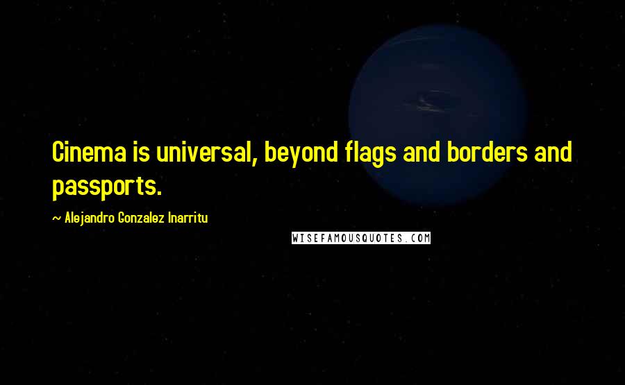 Alejandro Gonzalez Inarritu Quotes: Cinema is universal, beyond flags and borders and passports.