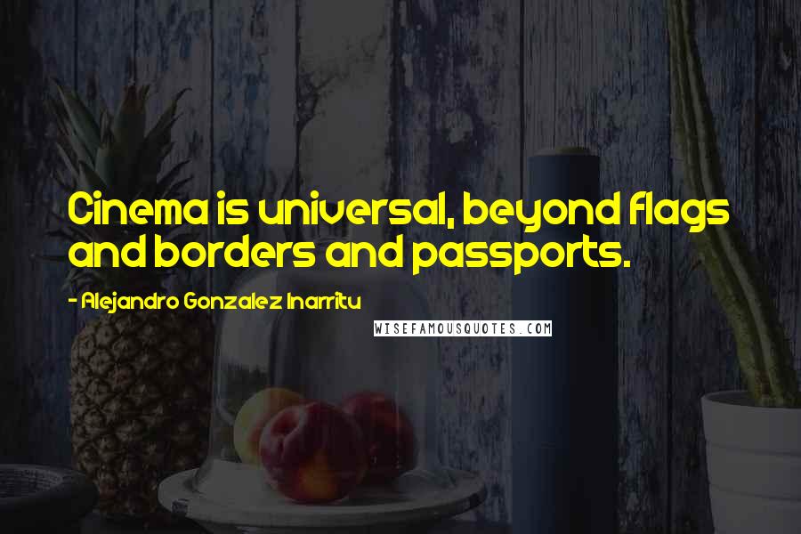 Alejandro Gonzalez Inarritu Quotes: Cinema is universal, beyond flags and borders and passports.