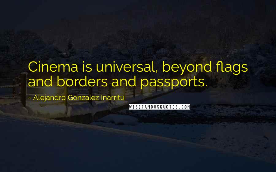 Alejandro Gonzalez Inarritu Quotes: Cinema is universal, beyond flags and borders and passports.