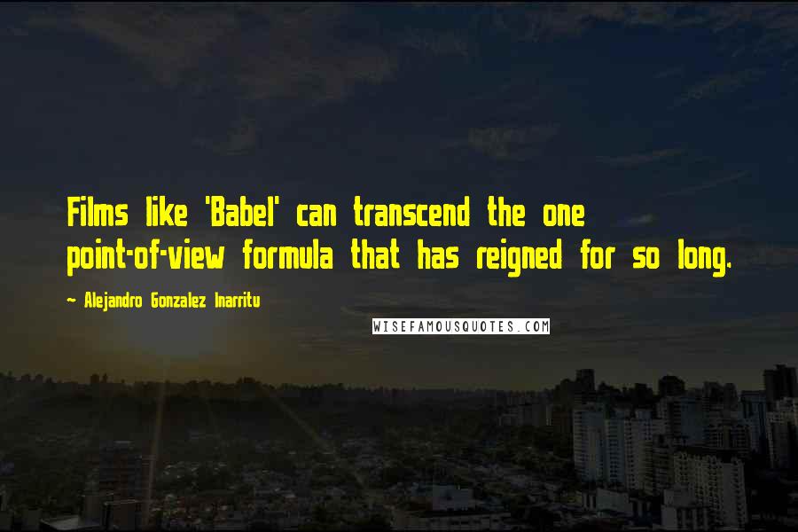 Alejandro Gonzalez Inarritu Quotes: Films like 'Babel' can transcend the one point-of-view formula that has reigned for so long.