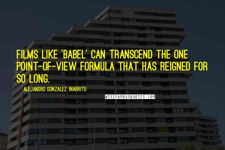 Alejandro Gonzalez Inarritu Quotes: Films like 'Babel' can transcend the one point-of-view formula that has reigned for so long.