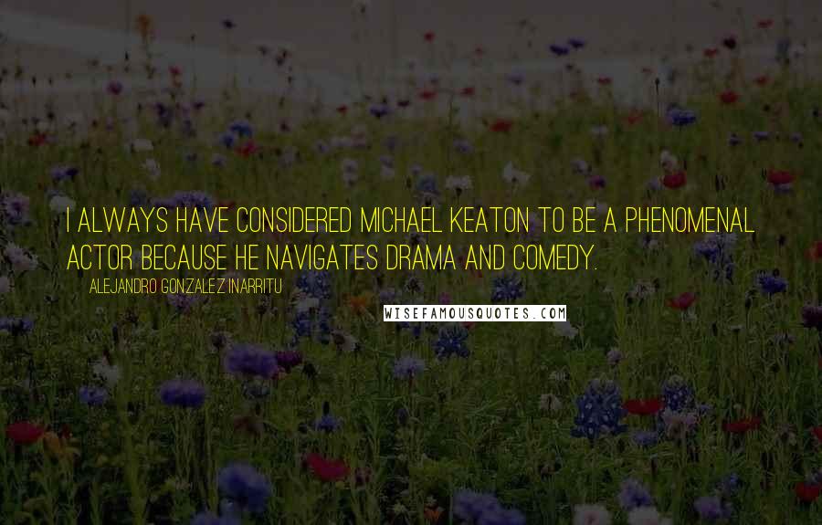 Alejandro Gonzalez Inarritu Quotes: I always have considered Michael Keaton to be a phenomenal actor because he navigates drama and comedy.