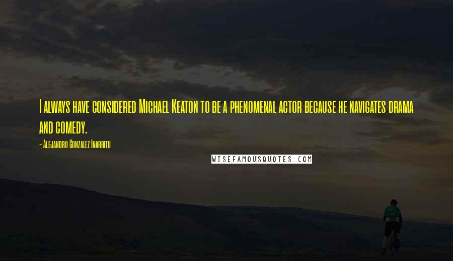 Alejandro Gonzalez Inarritu Quotes: I always have considered Michael Keaton to be a phenomenal actor because he navigates drama and comedy.