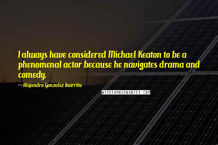 Alejandro Gonzalez Inarritu Quotes: I always have considered Michael Keaton to be a phenomenal actor because he navigates drama and comedy.