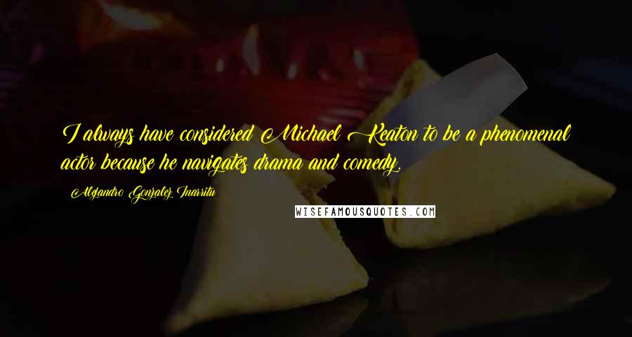 Alejandro Gonzalez Inarritu Quotes: I always have considered Michael Keaton to be a phenomenal actor because he navigates drama and comedy.