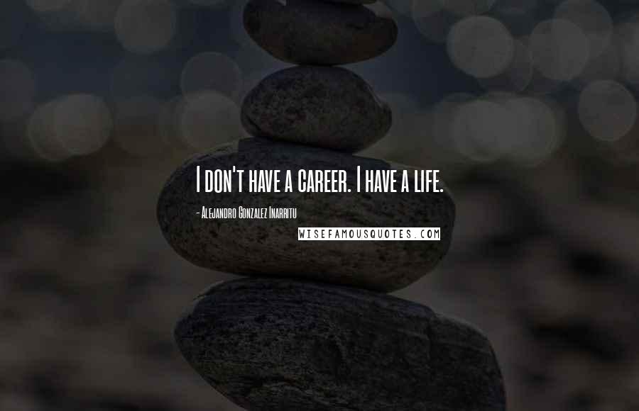 Alejandro Gonzalez Inarritu Quotes: I don't have a career. I have a life.
