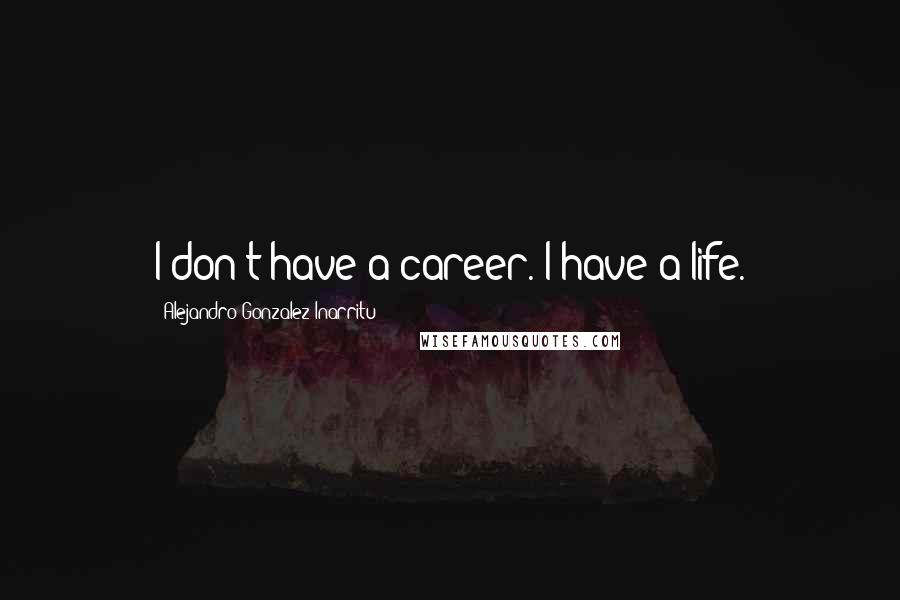 Alejandro Gonzalez Inarritu Quotes: I don't have a career. I have a life.