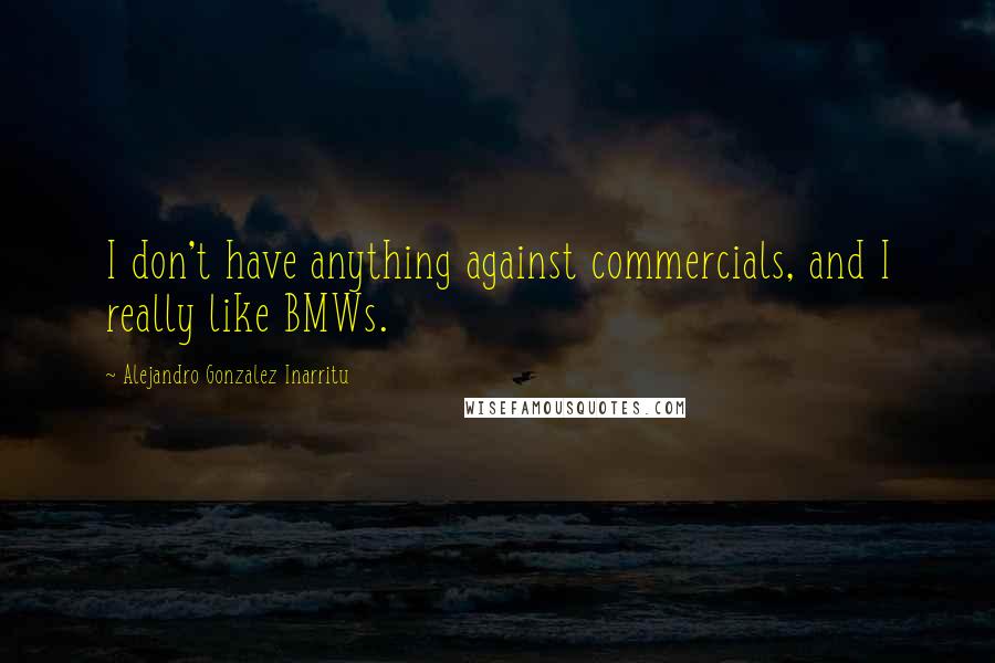 Alejandro Gonzalez Inarritu Quotes: I don't have anything against commercials, and I really like BMWs.