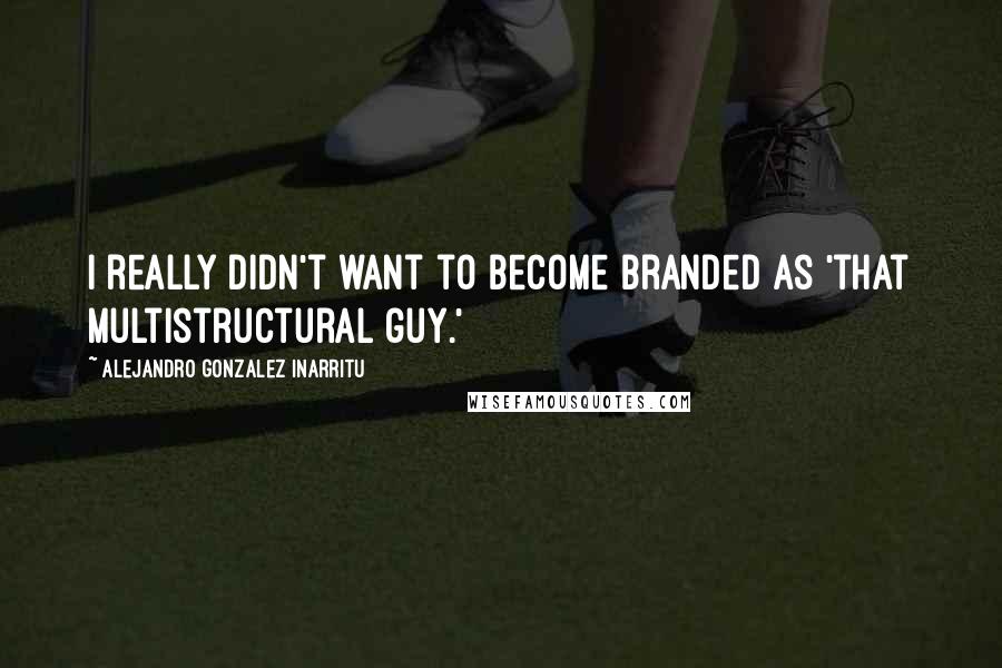 Alejandro Gonzalez Inarritu Quotes: I really didn't want to become branded as 'that multistructural guy.'
