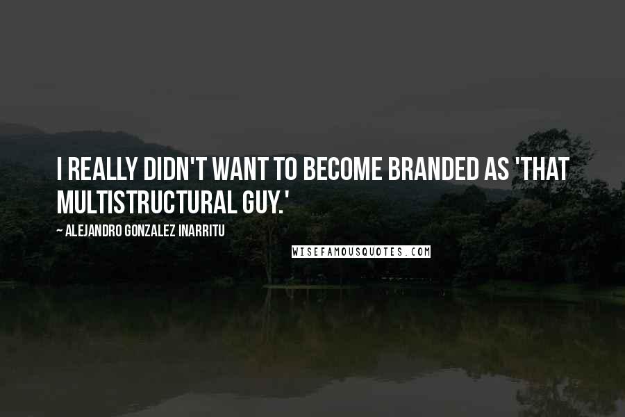 Alejandro Gonzalez Inarritu Quotes: I really didn't want to become branded as 'that multistructural guy.'