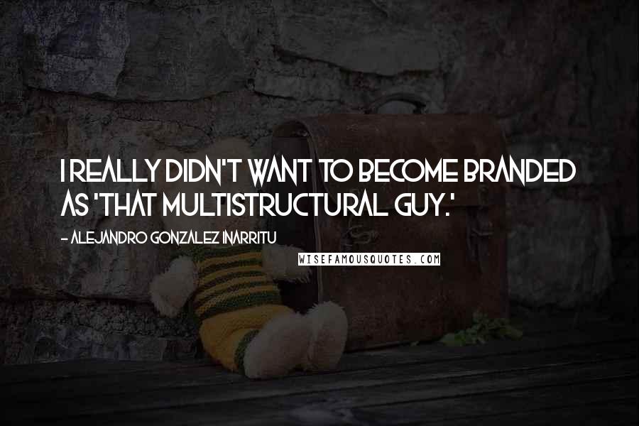 Alejandro Gonzalez Inarritu Quotes: I really didn't want to become branded as 'that multistructural guy.'