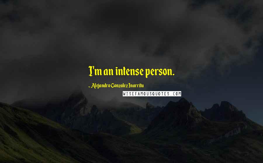 Alejandro Gonzalez Inarritu Quotes: I'm an intense person.