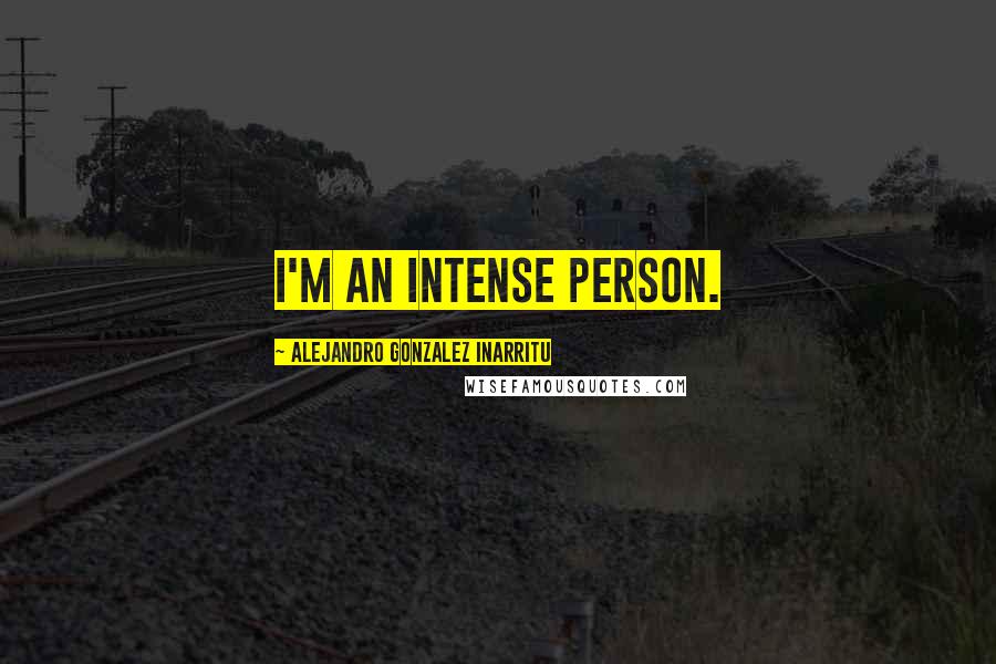 Alejandro Gonzalez Inarritu Quotes: I'm an intense person.