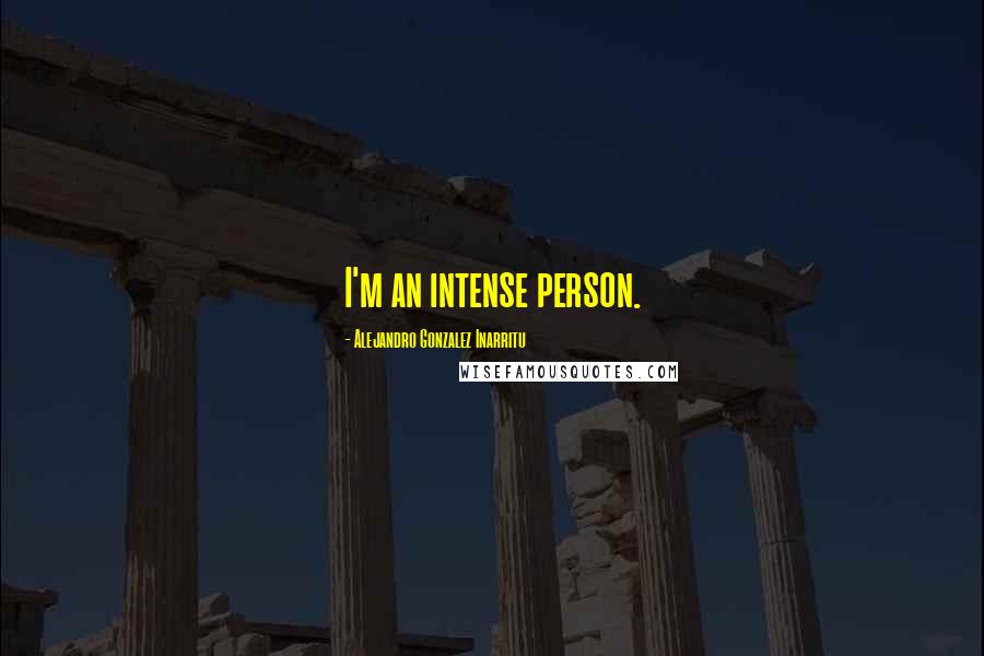 Alejandro Gonzalez Inarritu Quotes: I'm an intense person.