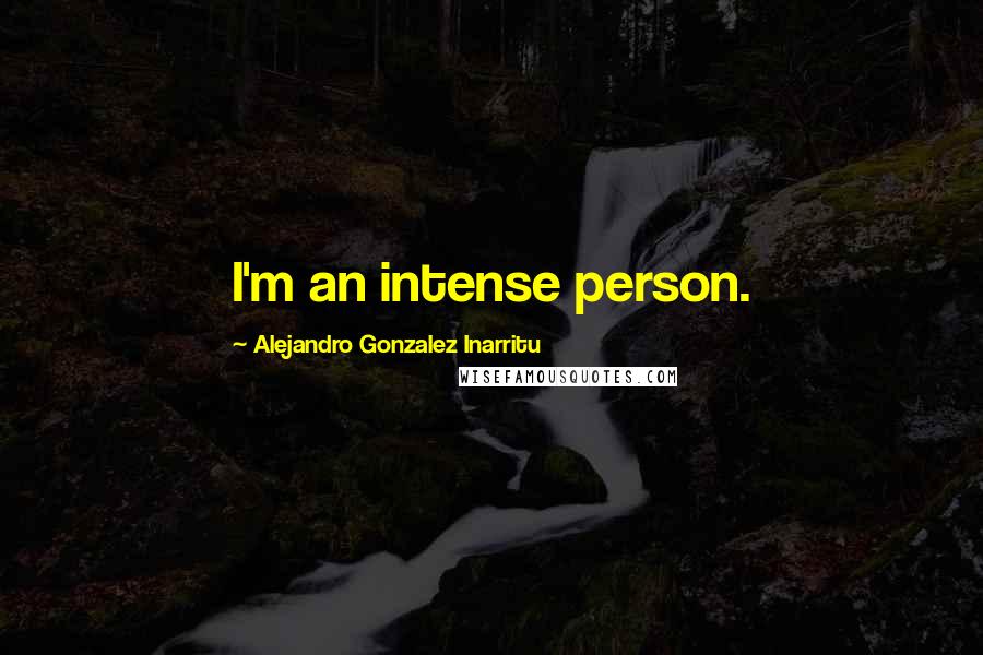 Alejandro Gonzalez Inarritu Quotes: I'm an intense person.