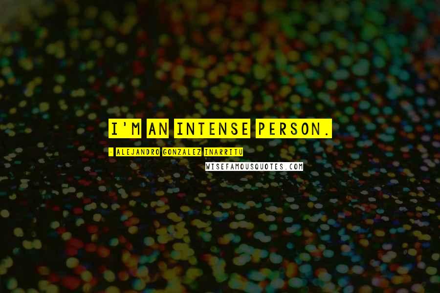 Alejandro Gonzalez Inarritu Quotes: I'm an intense person.